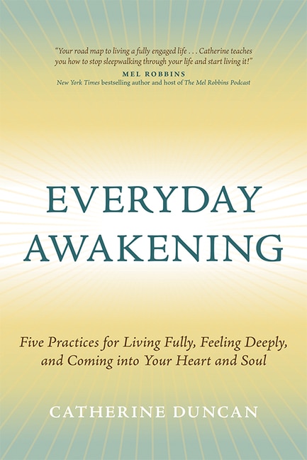 Front cover_Everyday Awakening: Five Practices for Living Fully, Feeling Deeply, and Coming into Your Heart and Soul