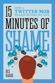 Front cover_Fifteen Minutes of Shame: How a Twitter Mob Nearly Ruined My Life