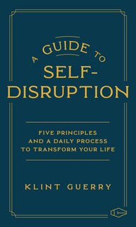 Front cover_A Guide to Self-Disruption: Five Principles and a Daily Process to Transform Your Life