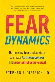 Front cover_Fear Dynamics: Harnessing Fear and Anxiety to Create Lasting Happiness and Meaningful Achievement