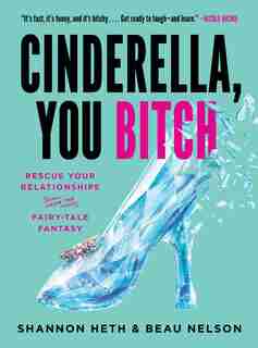 Cinderella, You Bitch: Rescue Your Relationships From The Fairy-tale Fantasy by Shannon Heth