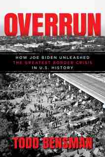 Overrun: How Joe Biden Unleashed the Greatest Border Crisis in U.S. History by Todd Bensman