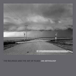 Front cover_The Railroad And The Art Of Place: An Anthology
