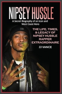 Front cover_Nipsey Hussle A Secret Biography of an Icon and West Coast Hero