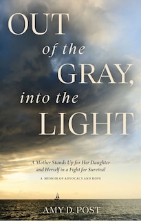 Out of the Gray, Into the Light: A Mother Stands Up for Her Daughter and Herself in a Fight for Survival—A Memoir of Advocacy and Hope