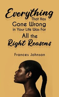 Front cover_Everything that Has Gone Wrong in Your Life Was for All the Right Reasons