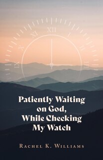 Front cover_Patiently Waiting on God, While Checking My Watch