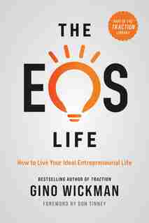 The Eos Life: How To Live Your Ideal Entrepreneurial Life by Gino Wickman