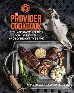 The Provider Cookbook: Fish And Game Recipes For Eating Wild And Living Off The Land by Chad Belding