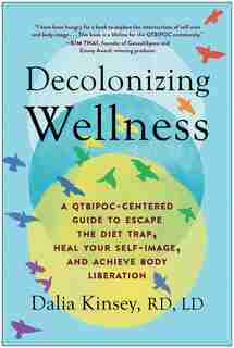 Decolonizing Wellness: A Qtbipoc-centered Guide To Escape The Diet Trap, Heal Your Self-image, And Achieve Body Liberation by Dalia Kinsey