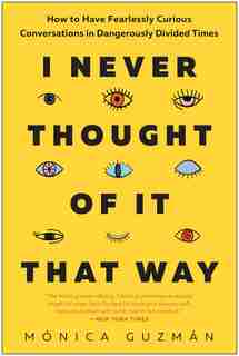 I Never Thought Of It That Way: How To Have Fearlessly Curious Conversations In Dangerously Divided Times by Mónica Guzmán