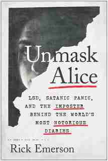 Unmask Alice: Lsd, Satanic Panic, And The Imposter Behind The World's Most Notorious Diaries by Rick Emerson