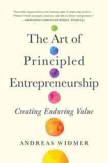 The Art Of Principled Entrepreneurship: Creating Enduring Value by Andreas Widmer