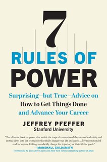 7 Rules Of Power: Surprising--but True--advice On How To Get Things Done And Advance Your Career