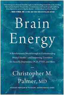 Brain Energy: A Revolutionary Breakthrough in Understanding Mental Health--and Improving Treatment for Anxiety, Depression, OCD, PTSD, and More by Christopher M. Palmer