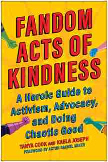 Fandom Acts Of Kindness: A Heroic Guide To Activism, Advocacy, And Doing Chaotic Good by Tanya Cook