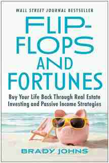 Flip-flops And Fortunes: Buy Your Life Back Through Real Estate Investing And Passive Income Strategies by Brady Johns