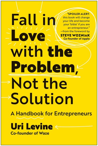 Fall In Love With The Problem, Not The Solution: A Handbook For Entrepreneurs by Uri Levine