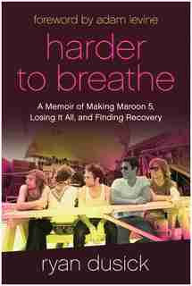 Harder To Breathe: A Memoir Of Making Maroon 5, Losing It All, And Finding Recovery by Ryan Dusick
