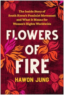 Flowers of Fire: The Inside Story of South Korea's Feminist Movement and What It Means for Women' s Rights Worldwide image number 0