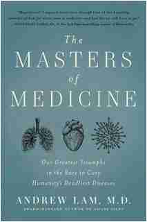 The Masters of Medicine: Our Greatest Triumphs in the Race to Cure Humanity's Deadliest Diseases by Andrew Lam