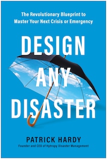 Design Any Disaster: The Revolutionary Blueprint To Master Your Next Crisis Or Emergency