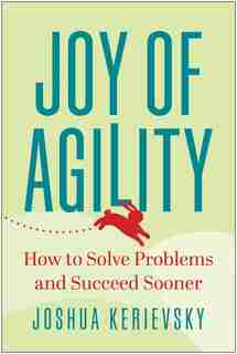 Joy Of Agility: How To Solve Problems And Succeed Sooner by Joshua Kerievsky