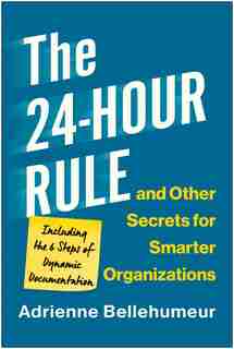 The 24-hour Rule And Other Secrets For Smarter Organizations: Including The 6 Steps Of Dynamic Documentation by Adrienne Bellehumeur