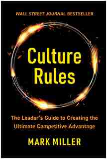 Culture Rules: The Leader's Guide to Creating the Ultimate Competitive Advantage by Mark Miller