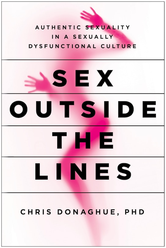 Sex Outside the Lines: Authentic Sexuality in a Sexually Dysfunctional Culture