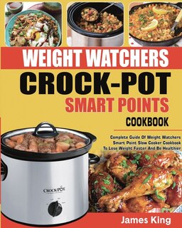 Weight Watchers Crock-pot Smart Points Cookbook: Complete Guide Of Weight Watchers Smart Points Slow Cooker Cookbook To Lose Weight Faster And Be He