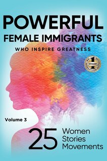 POWERFUL FEMALE IMMIGRANTS Volume 3: 25 Women 25 Stories 25 Movements