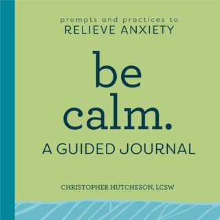 Be Calm: A Guided Journal: Prompts And Practices To Relieve Anxiety