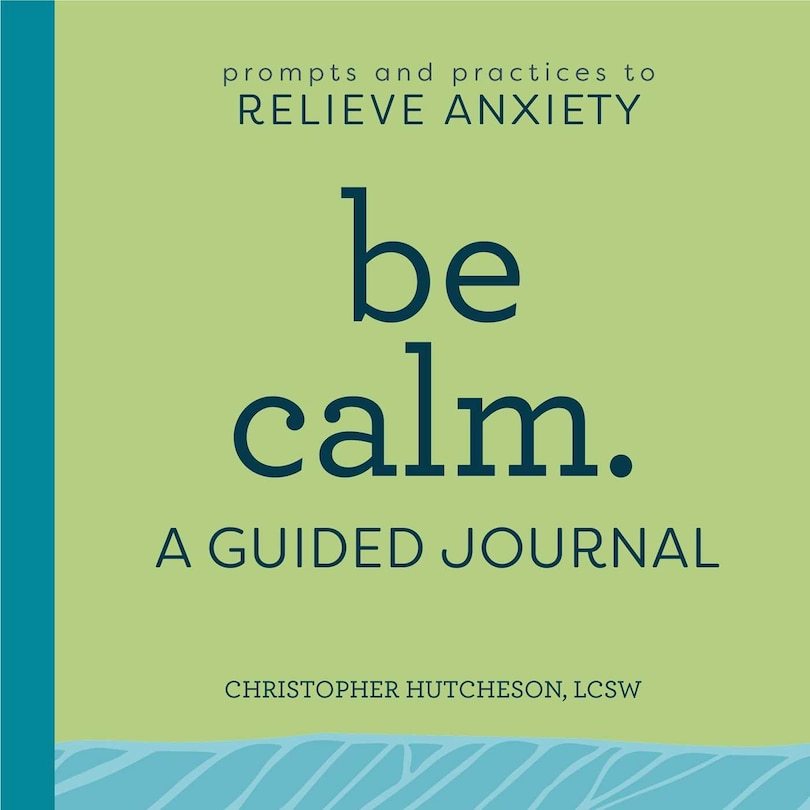 Be Calm: A Guided Journal: Prompts And Practices To Relieve Anxiety
