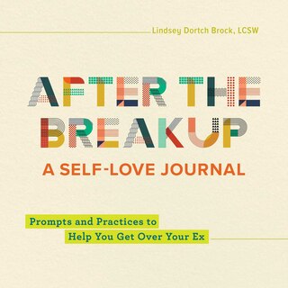 After The Breakup: A Self-love Journal: Prompts And Practices To Help You Get Over Your Ex