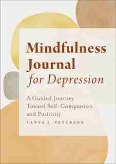 Mindfulness Journal For Depression: A Guided Journey Toward Self-compassion And Positivity by Tanya J. Peterson