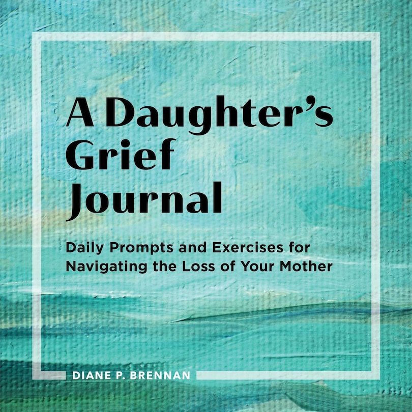 A Daughter's Grief Journal: Daily Prompts And Exercises For Navigating The Loss Of Your Mother