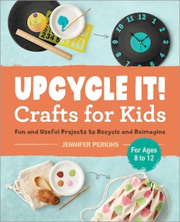 Front cover_Upcycle It Crafts For Kids Ages 8-12