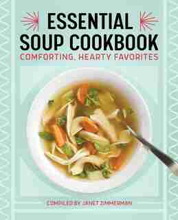 The Essential Soup Cookbook: Comforting, Hearty Favorites by Janet Zimmerman