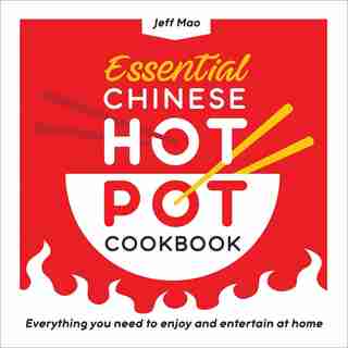 Essential Chinese Hot Pot Cookbook: Everything You Need To Enjoy And Entertain At Home by Jeff Mao