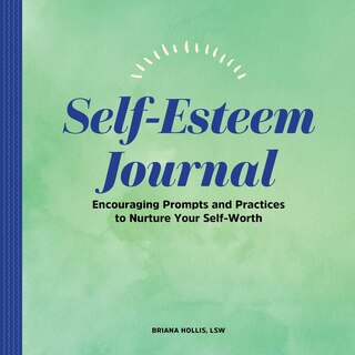 Self-esteem Journal: Encouraging Prompts And Practices To Nurture Your Self-worth