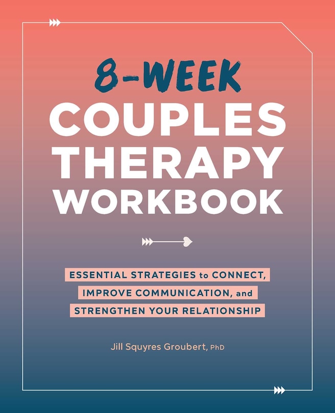 8-week Couples Therapy Workbook: Essential Strategies To Connect, Improve Communication, And Strengthen Your Relationship