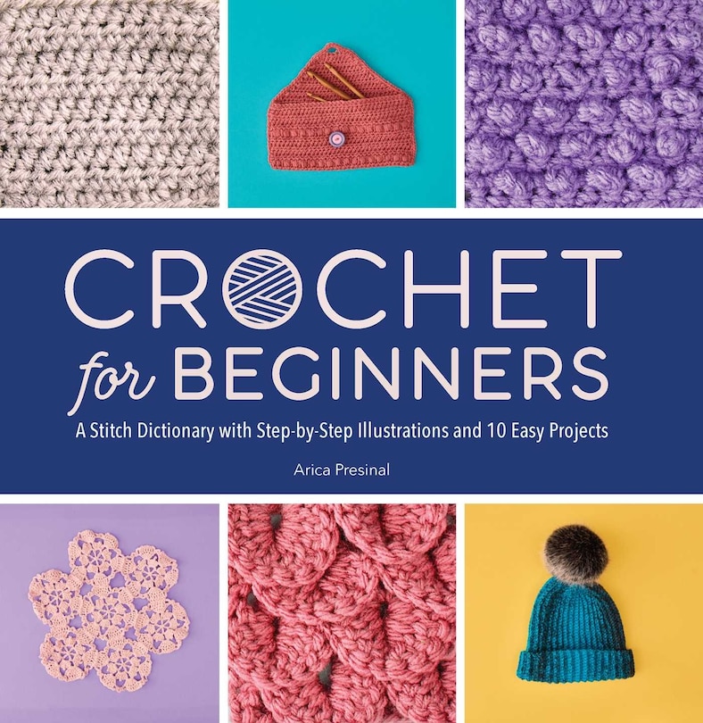 Crochet For Beginners: A Stitch Dictionary With Step-by-step Illustrations And 10 Easy Projects