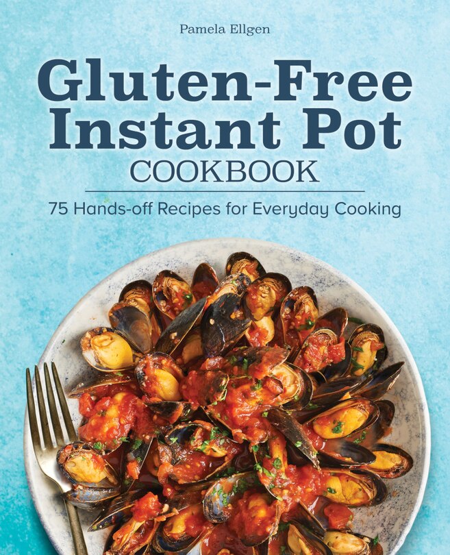 Gluten-free Instant Pot Cookbook: 75 Hands-off Recipes For Everyday Cooking