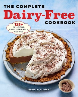 The Complete Dairy-free Cookbook: 125+ Delicious, Family-friendly Recipes