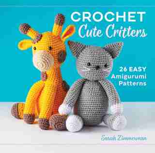 Crochet Cute Critters: 26 Easy Amigurumi Patterns de Sarah Zimmerman