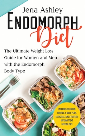 Endomorph Diet: The Ultimate Weight Loss Guide for Women and Men with the Endomorph Body Type Includes Delicious Recipes, a Meal Plan, Exercises, and Strategic Intermittent Fasting Tips