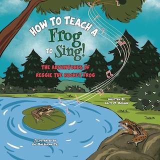 How To Teach A Frog To Sing: The Adventures Of Reggie the Rocket Frog