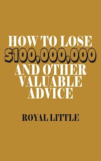 Front cover_How to Lose $100,000,000 and Other Valuable Advice