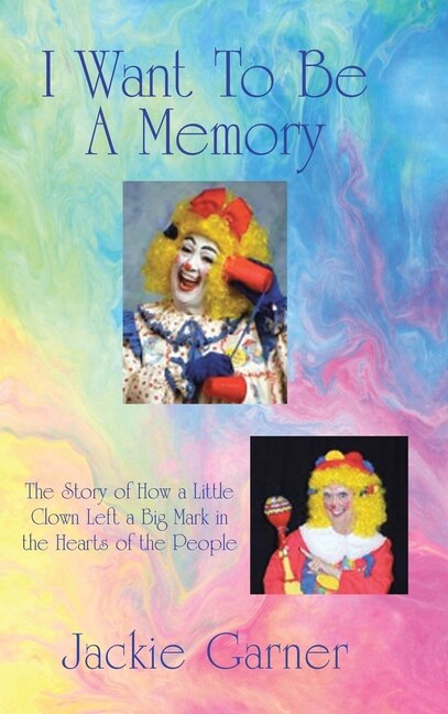 I Want to Be a Memory: The Story of How a Little Clown Left a Big Mark in the Hearts of the People